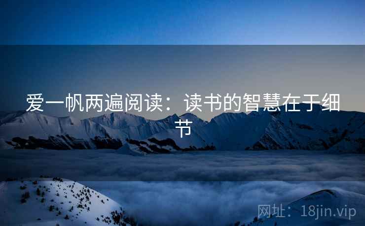 爱一帆两遍阅读：读书的智慧在于细节