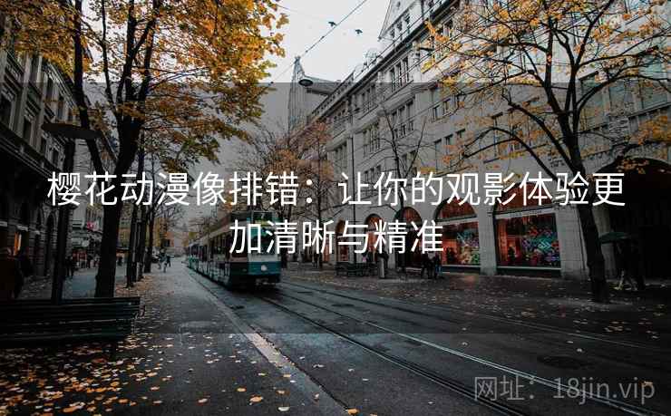 樱花动漫像排错:让你的观影体验更加清晰与精准 樱花动漫像排错:让你的观影体验更加清晰与精准