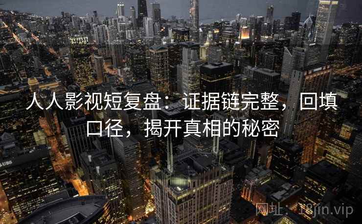 人人影视短复盘:证据链完整,回填口径,揭开真相的秘密 人人影视短复盘:证据链完整,回填口径,揭开真相的秘密