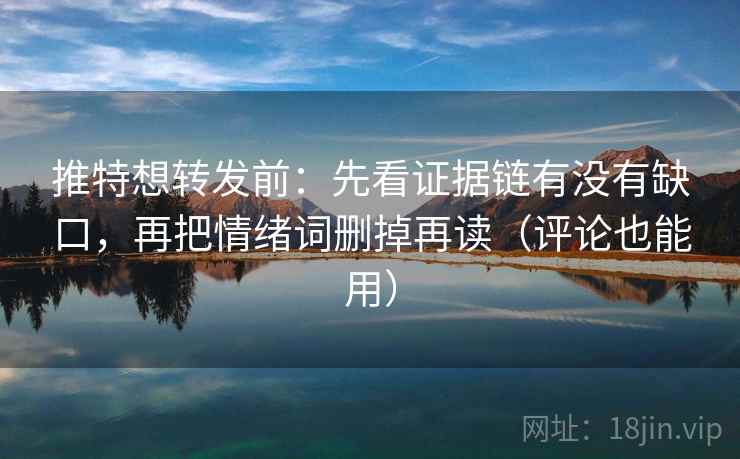 推特想转发前:先看证据链有没有缺口,再把情绪词删掉再读(评论也能用) 推特想转发前:先看证据链有没有缺口,再把情绪词删掉再读(评论也能用)