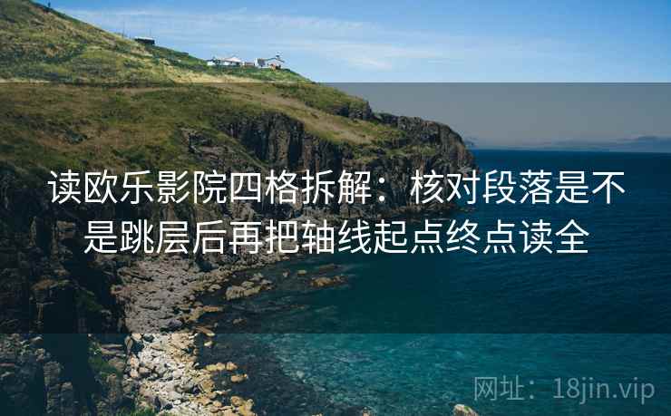 读欧乐影院四格拆解:核对段落是不是跳层后再把轴线起点终点读全 读欧乐影院四格拆解:核对段落是不是跳层后再把轴线起点终点读全
