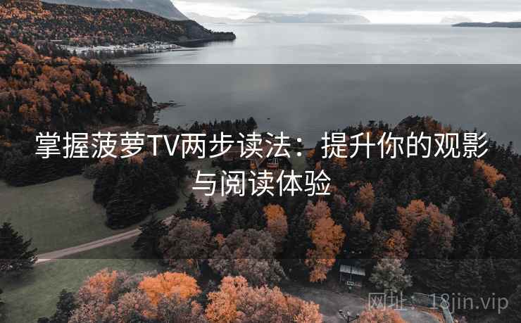 掌握菠萝TV两步读法:提升你的观影与阅读体验 掌握菠萝TV两步读法:提升你的观影与阅读体验