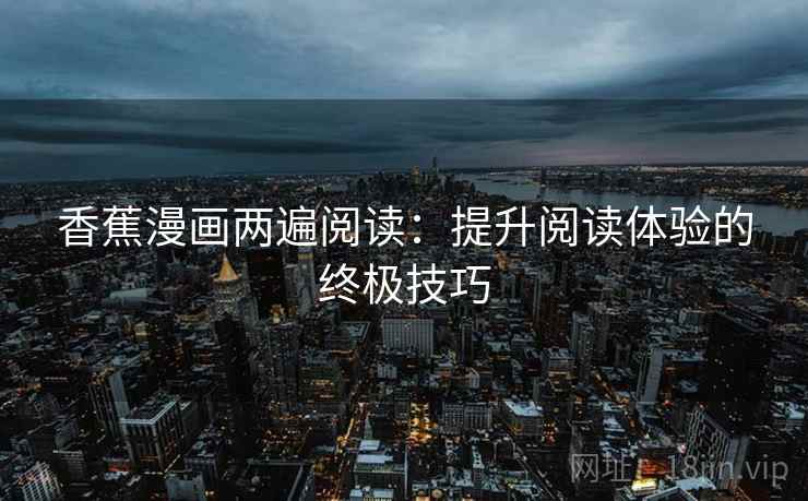 香蕉漫画两遍阅读：提升阅读体验的终极技巧