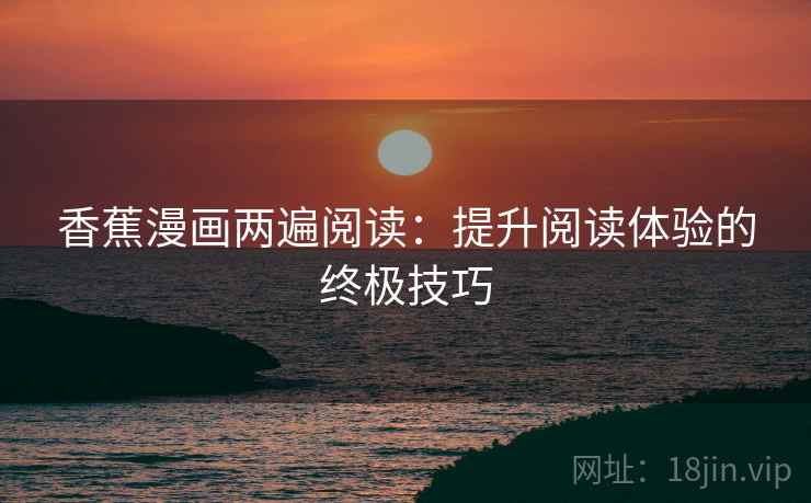 香蕉漫画两遍阅读：提升阅读体验的终极技巧