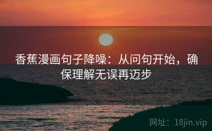 香蕉漫画句子降噪：从问句开始，确保理解无误再迈步