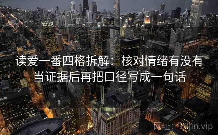 读爱一番四格拆解:核对情绪有没有当证据后再把口径写成一句话 读爱一番四格拆解:核对情绪有没有当证据后再把口径写成一句话