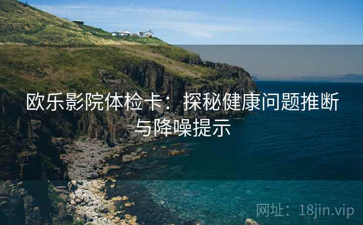 欧乐影院体检卡：探秘健康问题推断与降噪提示