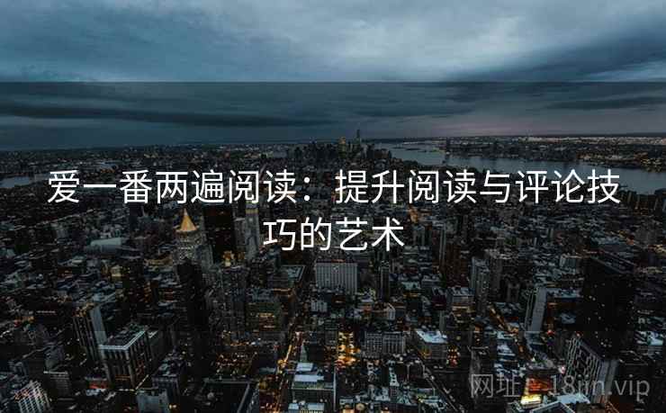 爱一番两遍阅读：提升阅读与评论技巧的艺术