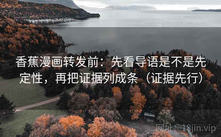 香蕉漫画转发前：先看导语是不是先定性，再把证据列成条（证据先行）
