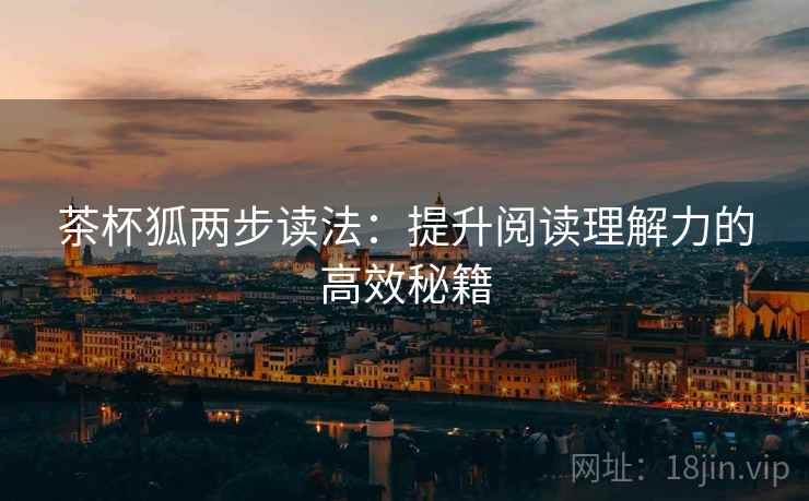 茶杯狐两步读法：提升阅读理解力的高效秘籍