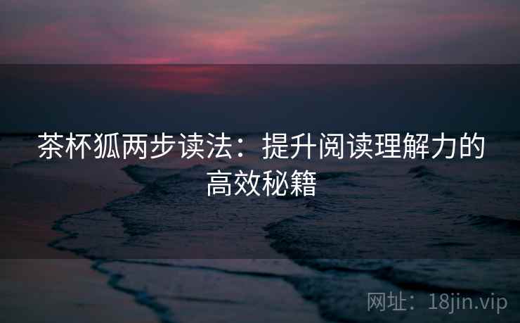 茶杯狐两步读法：提升阅读理解力的高效秘籍