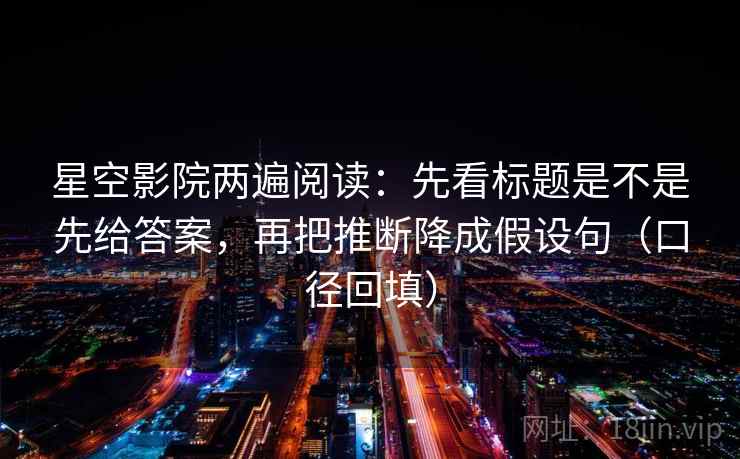 星空影院两遍阅读：先看标题是不是先给答案，再把推断降成假设句（口径回填）
