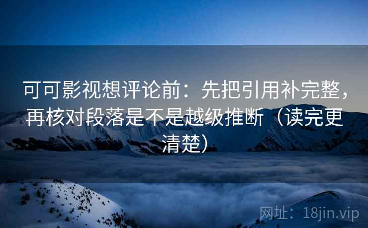 可可影视想评论前：先把引用补完整，再核对段落是不是越级推断（读完更清楚）