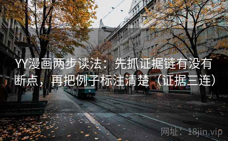 YY漫画两步读法：先抓证据链有没有断点，再把例子标注清楚（证据三连）