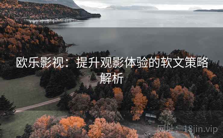 欧乐影视：提升观影体验的软文策略解析