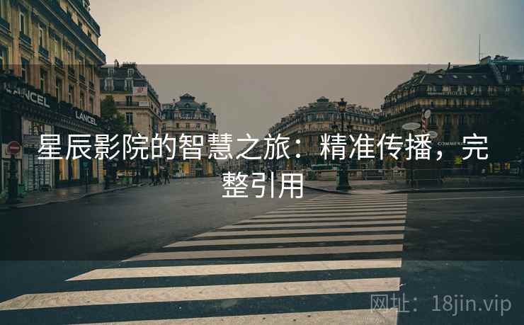 星辰影院的智慧之旅：精准传播，完整引用
