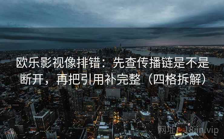 欧乐影视像排错：先查传播链是不是断开，再把引用补完整（四格拆解）