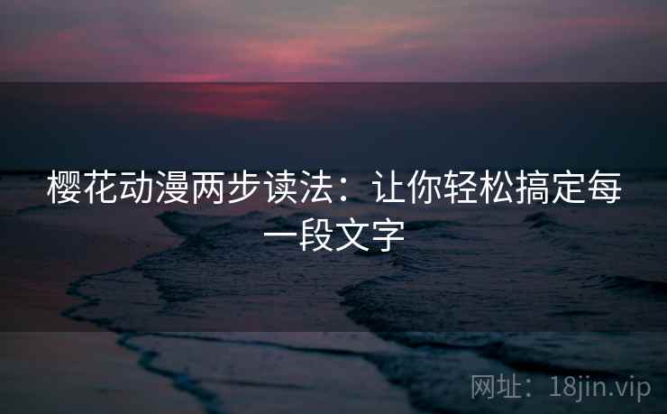 樱花动漫两步读法：让你轻松搞定每一段文字