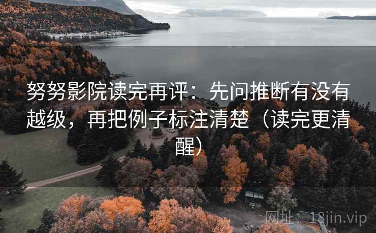 努努影院读完再评：先问推断有没有越级，再把例子标注清楚（读完更清醒）