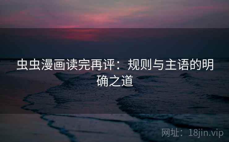 虫虫漫画读完再评：规则与主语的明确之道