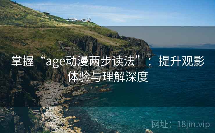 掌握“age动漫两步读法”：提升观影体验与理解深度