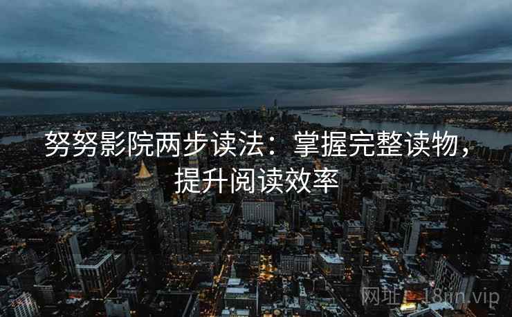 努努影院两步读法：掌握完整读物，提升阅读效率