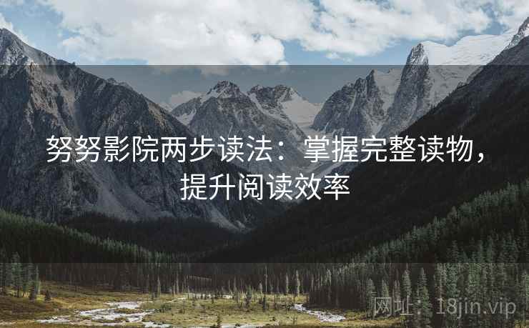 努努影院两步读法：掌握完整读物，提升阅读效率
