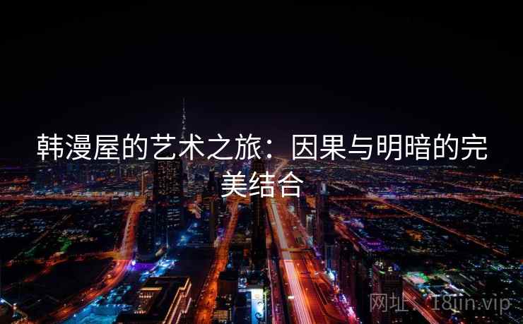 韩漫屋的艺术之旅：因果与明暗的完美结合