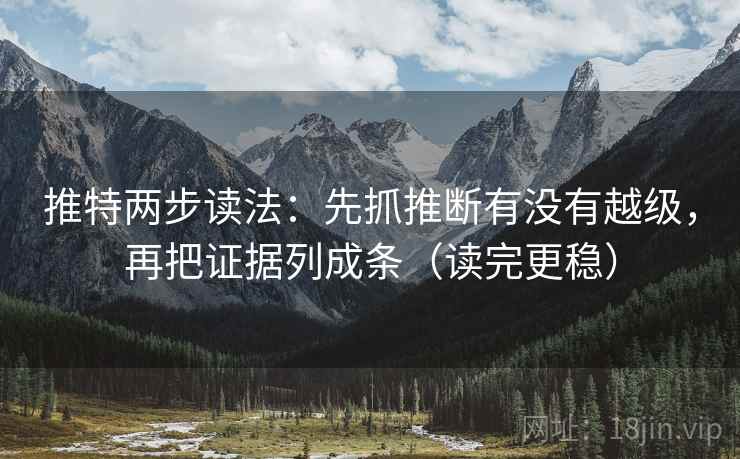 推特两步读法：先抓推断有没有越级，再把证据列成条（读完更稳）