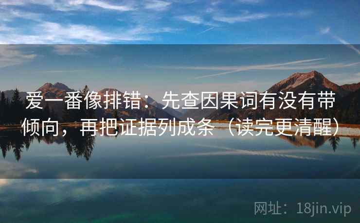 爱一番像排错：先查因果词有没有带倾向，再把证据列成条（读完更清醒）