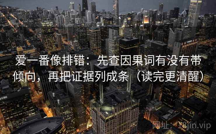 爱一番像排错：先查因果词有没有带倾向，再把证据列成条（读完更清醒）