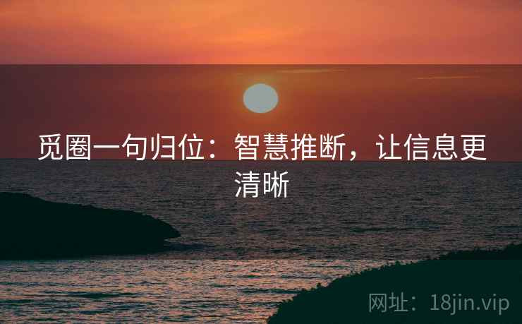 觅圈一句归位：智慧推断，让信息更清晰