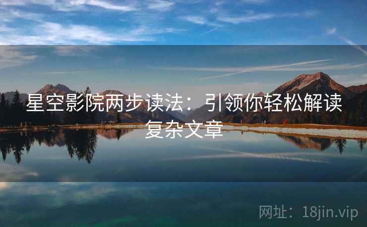 星空影院两步读法：引领你轻松解读复杂文章