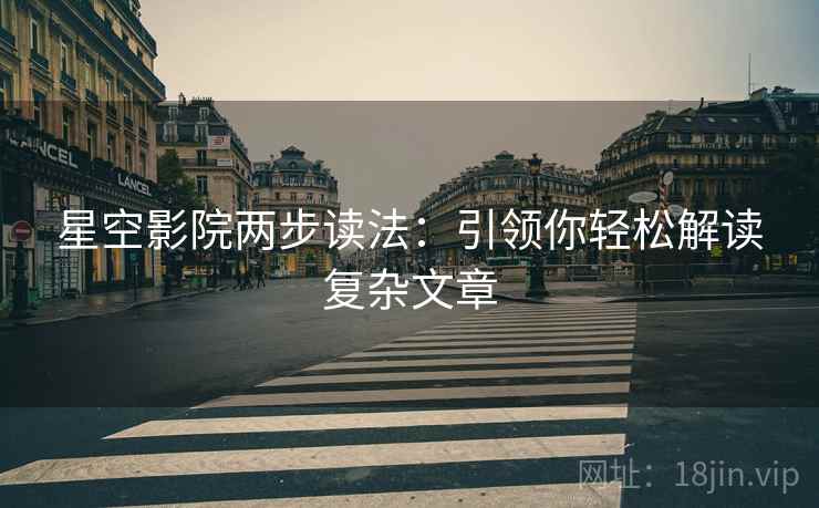 星空影院两步读法：引领你轻松解读复杂文章