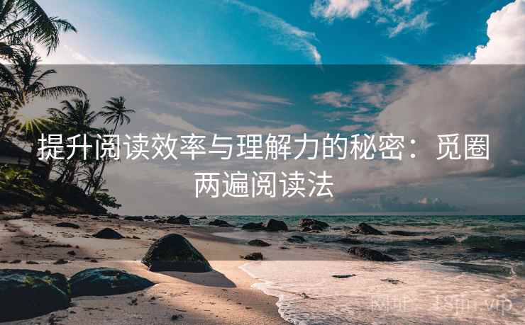 提升阅读效率与理解力的秘密：觅圈两遍阅读法