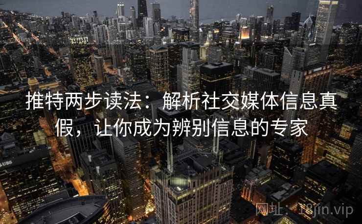 推特两步读法：解析社交媒体信息真假，让你成为辨别信息的专家