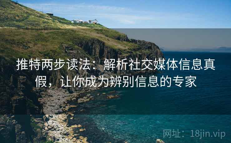 推特两步读法：解析社交媒体信息真假，让你成为辨别信息的专家