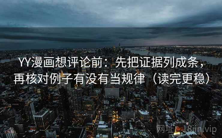 YY漫画想评论前：先把证据列成条，再核对例子有没有当规律（读完更稳）