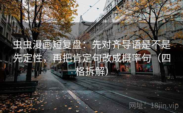 虫虫漫画短复盘：先对齐导语是不是先定性，再把肯定句改成概率句（四格拆解）