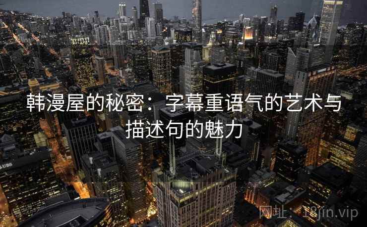 韩漫屋的秘密：字幕重语气的艺术与描述句的魅力