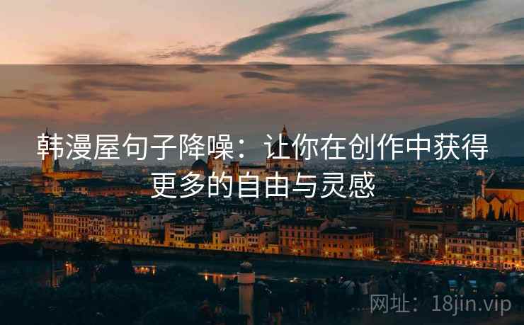 韩漫屋句子降噪：让你在创作中获得更多的自由与灵感