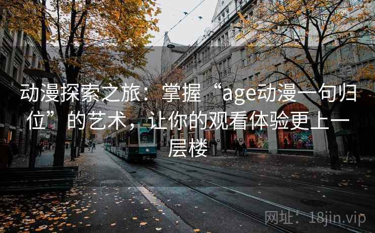 动漫探索之旅：掌握“age动漫一句归位”的艺术，让你的观看体验更上一层楼