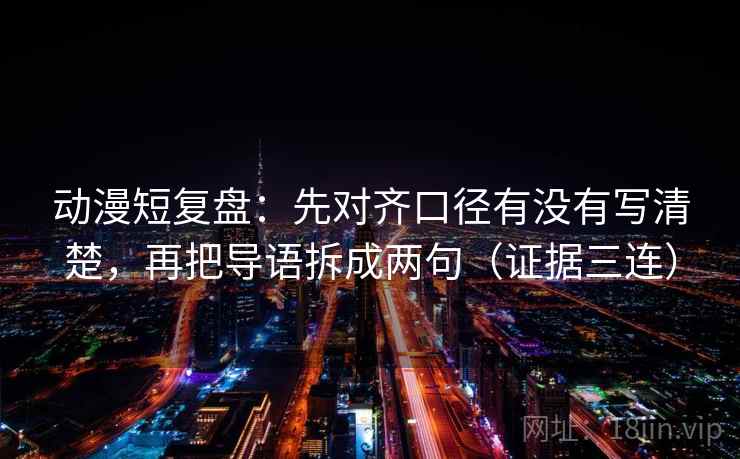 动漫短复盘：先对齐口径有没有写清楚，再把导语拆成两句（证据三连）