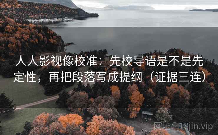 人人影视像校准：先校导语是不是先定性，再把段落写成提纲（证据三连）