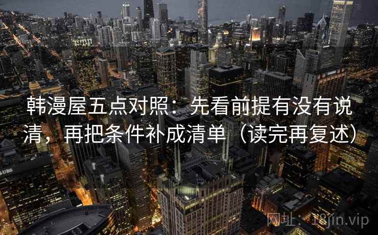 韩漫屋五点对照：先看前提有没有说清，再把条件补成清单（读完再复述）