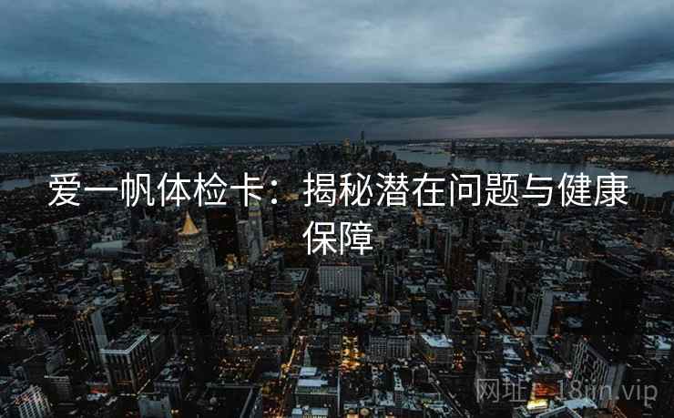 爱一帆体检卡：揭秘潜在问题与健康保障