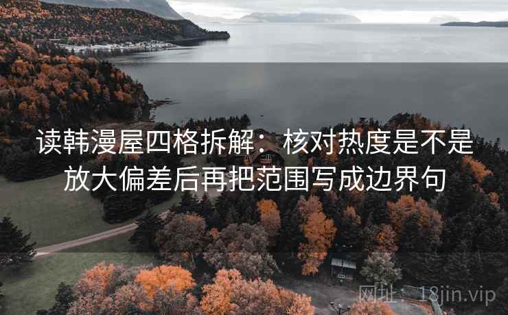 读韩漫屋四格拆解：核对热度是不是放大偏差后再把范围写成边界句