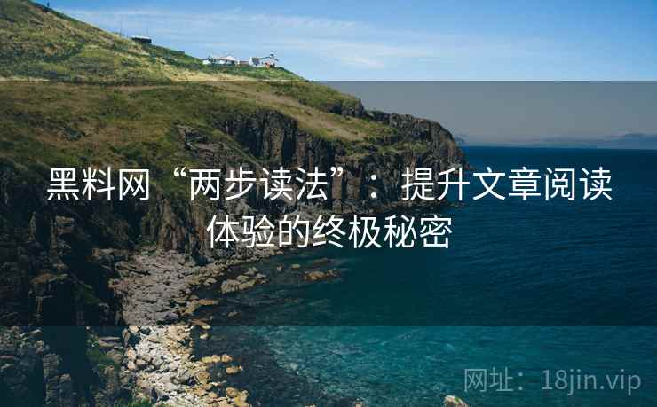 黑料网“两步读法”：提升文章阅读体验的终极秘密