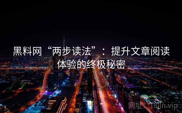 黑料网“两步读法”：提升文章阅读体验的终极秘密