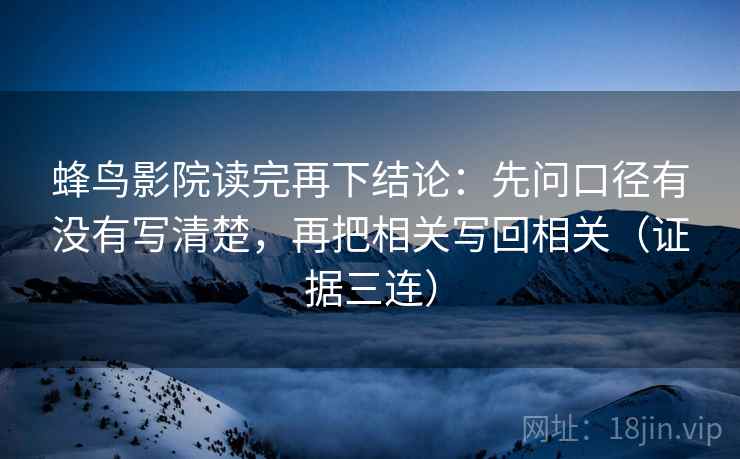 蜂鸟影院读完再下结论：先问口径有没有写清楚，再把相关写回相关（证据三连）